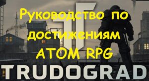ATOM RPG Trudograd — Руководство по достижениям