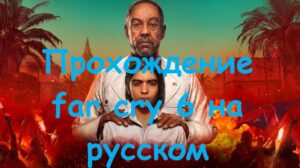 Прохождение far cry 6 на русском