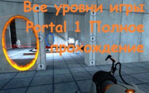 Все уровни игры Portal 1 Полное прохождение
