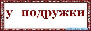 Как пишется: у подружки или у подружке?