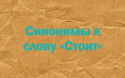 Синонимы к слову «Стоит»