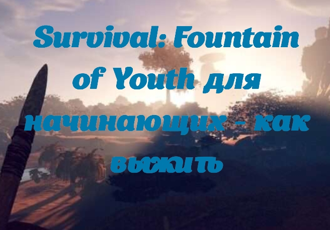 Survival: Fountain of Youth для начинающих - как выжить