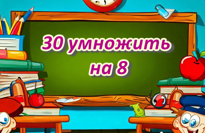 Пошаговая инструкция: как умножить 30 на 8